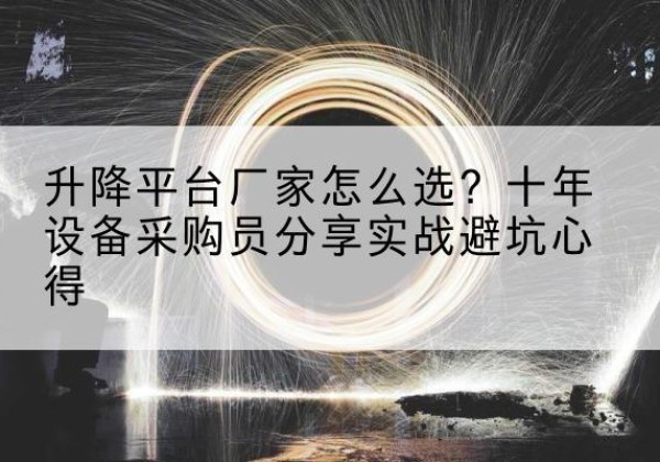 巴音郭楞升降平台厂家-怎么选？十年设备采购员分享实战避坑心得