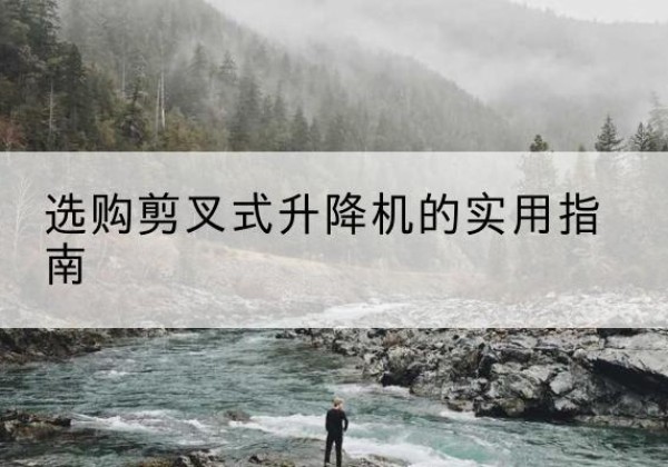 巴音郭楞剪叉式升降机怎么选-选购剪叉式升降机的实用指南